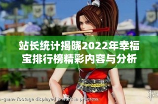 站长统计揭晓2022年幸福宝排行榜精彩内容与分析