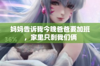 妈妈告诉我今晚爸爸要加班，家里只剩我们俩