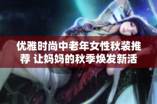 优雅时尚中老年女性秋装推荐 让妈妈的秋季焕发新活力