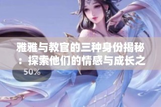 雅雅与教官的三种身份揭秘：探索他们的情感与成长之旅