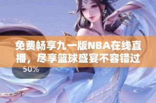 免费畅享九一版NBA在线直播，尽享篮球盛宴不容错过