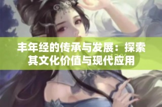 丰年经的传承与发展：探索其文化价值与现代应用