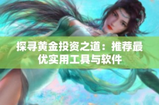 探寻黄金投资之道：推荐最优实用工具与软件