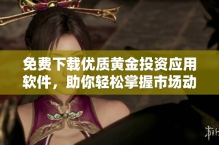 免费下载优质黄金投资应用软件，助你轻松掌握市场动态