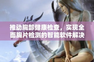 推动胸部健康检查，实现全面胸片检测的智能软件解决方案