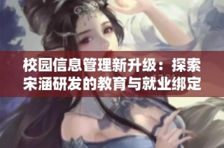 校园信息管理新升级：探索宋涵研发的教育与就业绑定系统