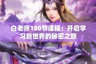 白老师180节课程：开启学习新世界的秘密之旅