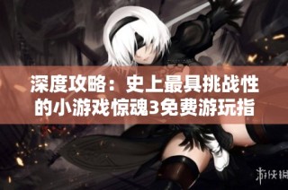 深度攻略：史上最具挑战性的小游戏惊魂3免费游玩指南