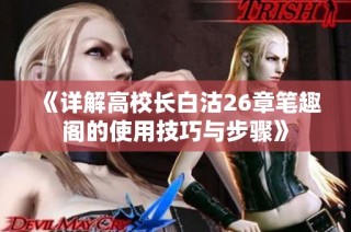 《详解高校长白沽26章笔趣阁的使用技巧与步骤》