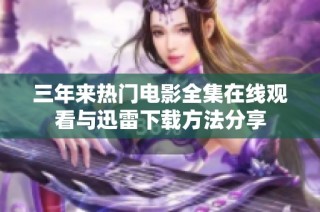 三年来热门电影全集在线观看与迅雷下载方法分享