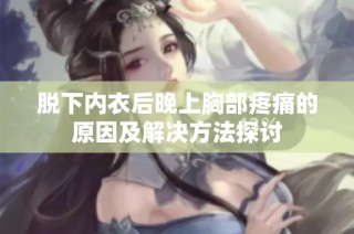 脱下内衣后晚上胸部疼痛的原因及解决方法探讨