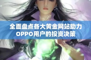 全面盘点各大黄金网站助力OPPO用户的投资决策