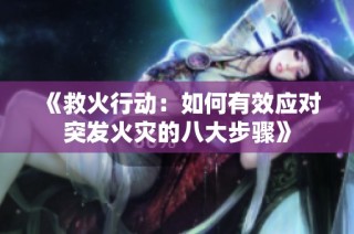 《救火行动：如何有效应对突发火灾的八大步骤》