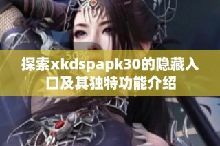 探索xkdspapk30的隐藏入口及其独特功能介绍