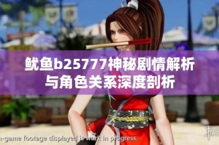 鱿鱼b25777神秘剧情解析与角色关系深度剖析
