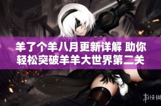 羊了个羊八月更新详解 助你轻松突破羊羊大世界第二关攻略