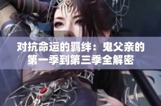 对抗命运的羁绊：鬼父亲的第一季到第三季全解密