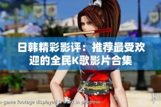 日韩精彩影评：推荐最受欢迎的全民K歌影片合集