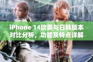 iPhone 14欧美与日韩版本对比分析，功能及特点详解