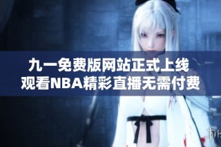 九一免费版网站正式上线 观看NBA精彩直播无需付费