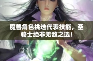 魔兽角色挑选代表技能，圣骑士绝非无敌之选！