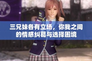 三兄妹各有立场，你我之间的情感纠葛与选择困境