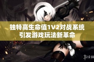 独特高生命值1V2对战系统引发游戏玩法新革命