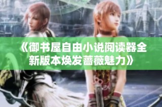 《御书屋自由小说阅读器全新版本焕发蔷薇魅力》