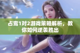 占鸾1对2游戏策略解析，教你如何逆袭胜出
