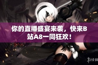 你的直播盛宴来袭，快来B站A8一同狂欢！
