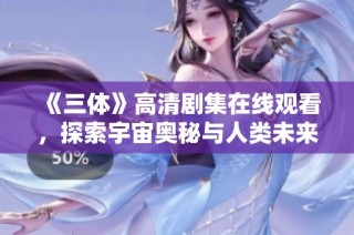 《三体》高清剧集在线观看，探索宇宙奥秘与人类未来之路