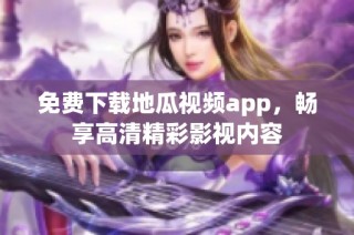 免费下载地瓜视频app，畅享高清精彩影视内容
