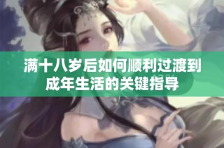满十八岁后如何顺利过渡到成年生活的关键指导