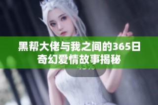 黑帮大佬与我之间的365日奇幻爱情故事揭秘