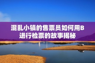 混乱小镇的售票员如何用B进行检票的故事揭秘