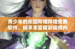 青少年的乐园哔哩哔哩免费软件，畅享丰富精彩视频内容