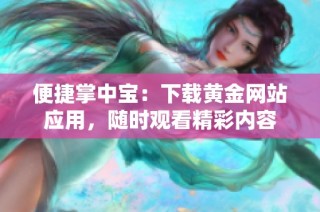 便捷掌中宝：下载黄金网站应用，随时观看精彩内容