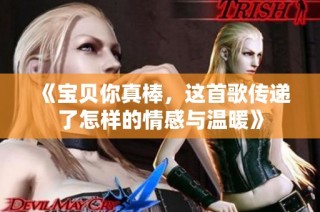 《宝贝你真棒，这首歌传递了怎样的情感与温暖》