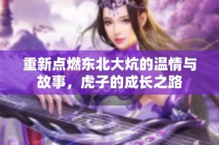 重新点燃东北大炕的温情与故事，虎子的成长之路