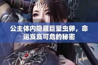 公主体内隐藏巨量虫卵，命运岌岌可危的秘密