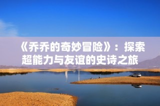 《乔乔的奇妙冒险》：探索超能力与友谊的史诗之旅