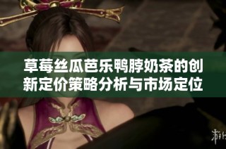 草莓丝瓜芭乐鸭脖奶茶的创新定价策略分析与市场定位研究