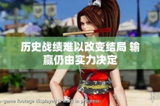 历史战绩难以改变结局 输赢仍由实力决定