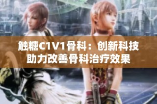 触糖C1V1骨科：创新科技助力改善骨科治疗效果