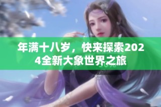 年满十八岁，快来探索2024全新大象世界之旅