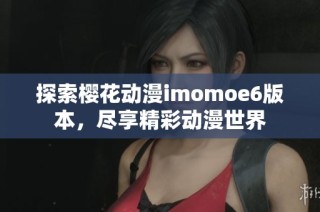 探索樱花动漫imomoe6版本，尽享精彩动漫世界