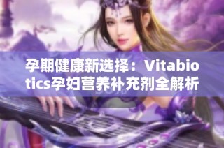 孕期健康新选择：Vitabiotics孕妇营养补充剂全解析