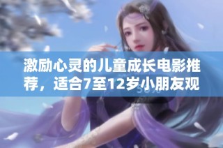 激励心灵的儿童成长电影推荐，适合7至12岁小朋友观看