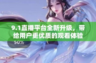 9.1直播平台全新升级，带给用户更优质的观看体验