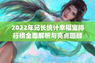 2022年站长统计幸福宝排行榜全面解析与亮点回顾